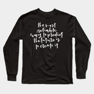 The most reliable way to predict the future is to create it. Inspirational Quote Long Sleeve T-Shirt